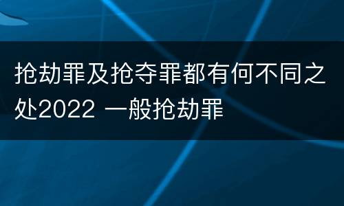 抢劫罪及抢夺罪都有何不同之处2022 一般抢劫罪