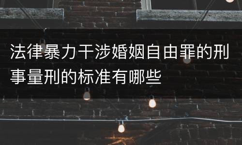 法律暴力干涉婚姻自由罪的刑事量刑的标准有哪些