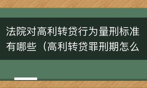 法院对高利转贷行为量刑标准有哪些（高利转贷罪刑期怎么判定的）