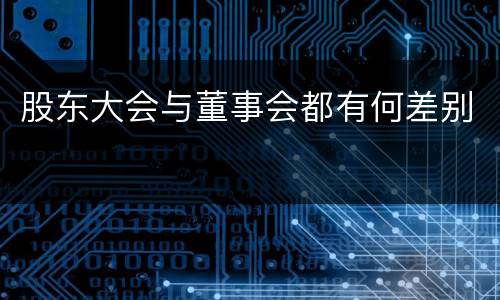 股东大会与董事会都有何差别