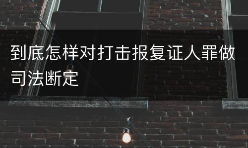 到底怎样对打击报复证人罪做司法断定