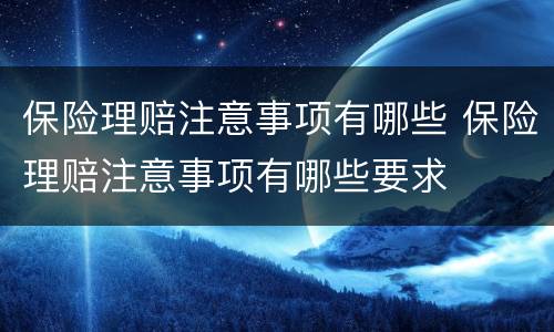 保险理赔注意事项有哪些 保险理赔注意事项有哪些要求