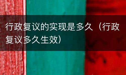 行政复议的实现是多久（行政复议多久生效）