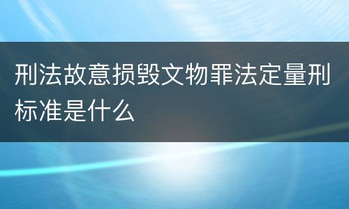 刑法故意损毁文物罪法定量刑标准是什么