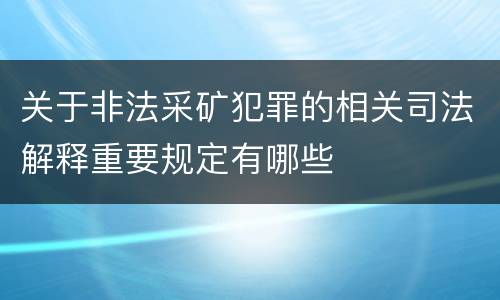 关于非法采矿犯罪的相关司法解释重要规定有哪些
