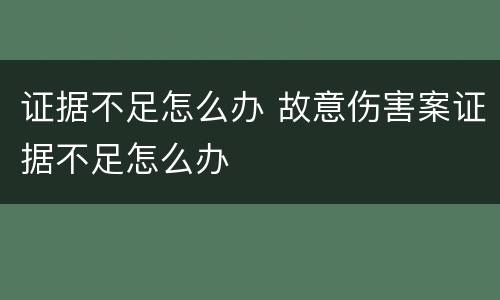 证据不足怎么办 故意伤害案证据不足怎么办