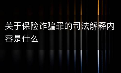 关于保险诈骗罪的司法解释内容是什么