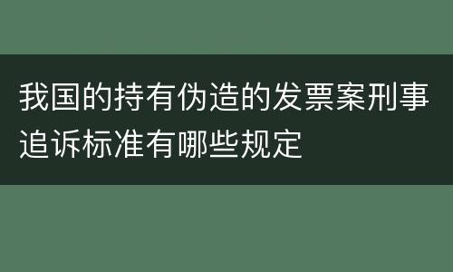我国的持有伪造的发票案刑事追诉标准有哪些规定