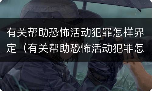 有关帮助恐怖活动犯罪怎样界定（有关帮助恐怖活动犯罪怎样界定的）