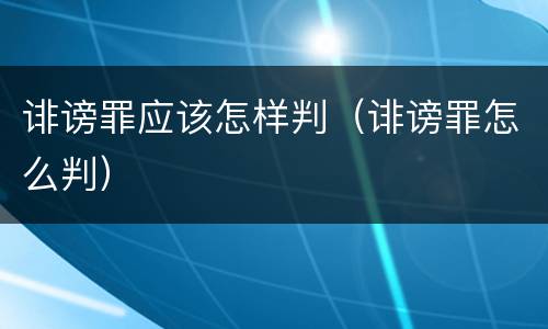 诽谤罪应该怎样判（诽谤罪怎么判）