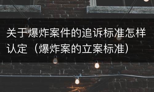 关于爆炸案件的追诉标准怎样认定（爆炸案的立案标准）
