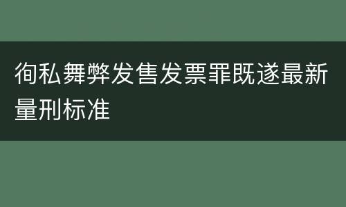 徇私舞弊发售发票罪既遂最新量刑标准