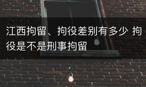 江西拘留、拘役差别有多少 拘役是不是刑事拘留