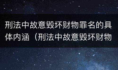 刑法中故意毁坏财物罪名的具体内涵（刑法中故意毁坏财物罪名的具体内涵是）