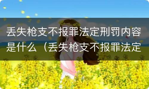 丢失枪支不报罪法定刑罚内容是什么（丢失枪支不报罪法定刑罚内容是什么）