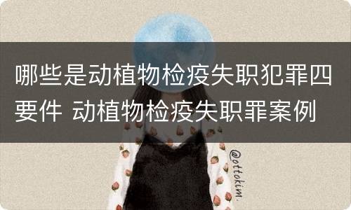 哪些是动植物检疫失职犯罪四要件 动植物检疫失职罪案例