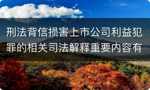刑法背信损害上市公司利益犯罪的相关司法解释重要内容有哪些