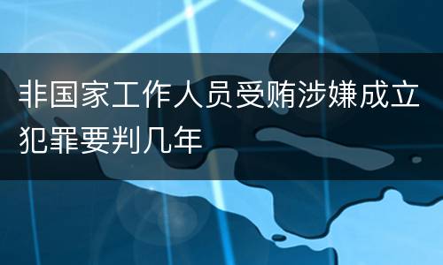 非国家工作人员受贿涉嫌成立犯罪要判几年