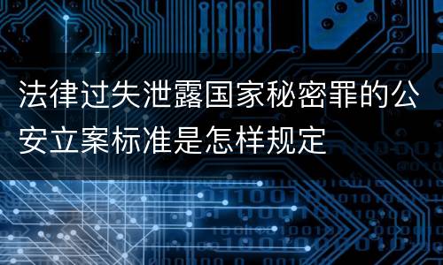 法律过失泄露国家秘密罪的公安立案标准是怎样规定