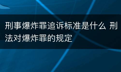刑事爆炸罪追诉标准是什么 刑法对爆炸罪的规定