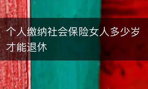 个人缴纳社会保险女人多少岁才能退休