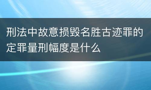 刑法中故意损毁名胜古迹罪的定罪量刑幅度是什么
