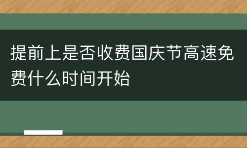 提前上是否收费国庆节高速免费什么时间开始