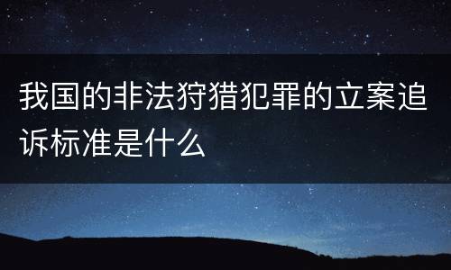 我国的非法狩猎犯罪的立案追诉标准是什么