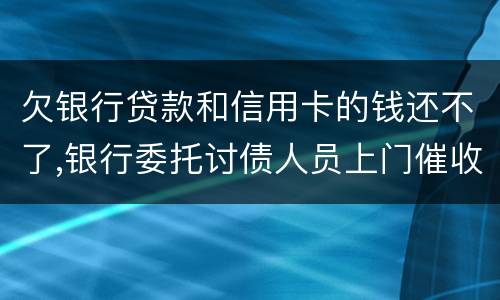 欠银行贷款和信用卡的钱还不了,银行委托讨债人员上门催收该怎样对付