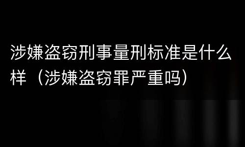 涉嫌盗窃刑事量刑标准是什么样（涉嫌盗窃罪严重吗）