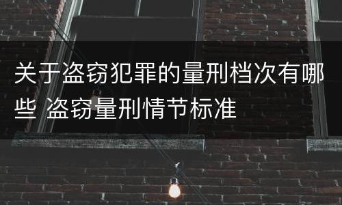 关于盗窃犯罪的量刑档次有哪些 盗窃量刑情节标准