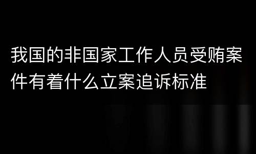 我国的非国家工作人员受贿案件有着什么立案追诉标准