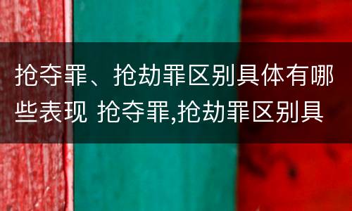 抢夺罪、抢劫罪区别具体有哪些表现 抢夺罪,抢劫罪区别具体有哪些表现形式