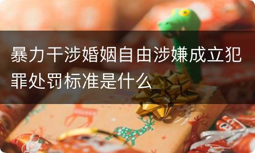 暴力干涉婚姻自由涉嫌成立犯罪处罚标准是什么