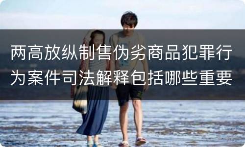 两高放纵制售伪劣商品犯罪行为案件司法解释包括哪些重要规定
