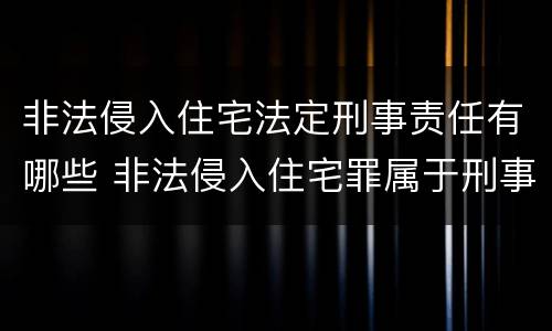 非法侵入住宅法定刑事责任有哪些 非法侵入住宅罪属于刑事案件吗