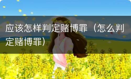 应该怎样判定赌博罪（怎么判定赌博罪）