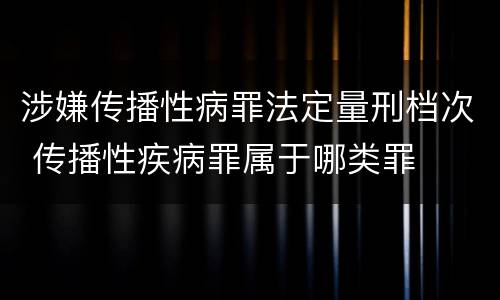 涉嫌传播性病罪法定量刑档次 传播性疾病罪属于哪类罪