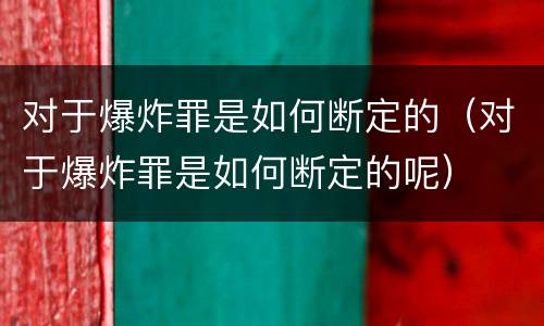 对于爆炸罪是如何断定的（对于爆炸罪是如何断定的呢）