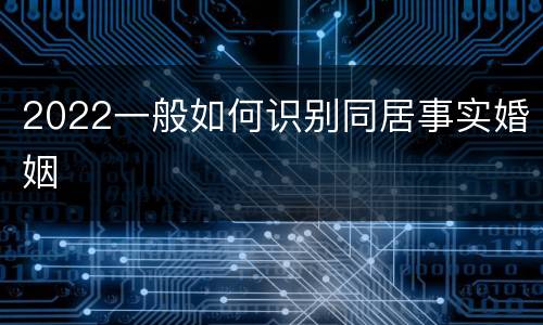 2022一般如何识别同居事实婚姻