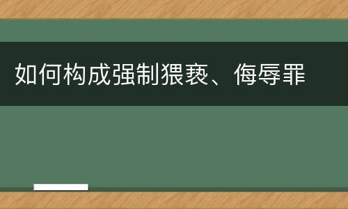 如何构成强制猥亵、侮辱罪