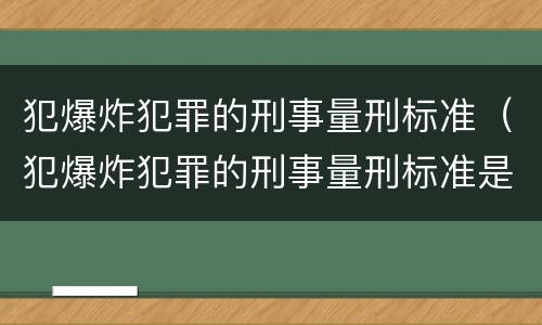 犯爆炸犯罪的刑事量刑标准（犯爆炸犯罪的刑事量刑标准是多少）