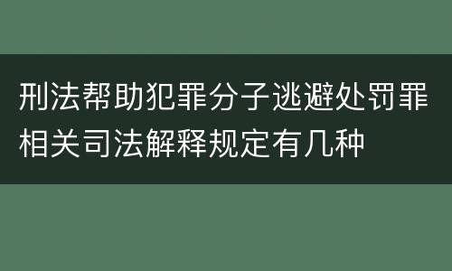 刑法帮助犯罪分子逃避处罚罪相关司法解释规定有几种