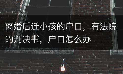 离婚后迁小孩的户口，有法院的判决书，户口怎么办