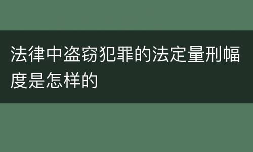 法律中盗窃犯罪的法定量刑幅度是怎样的