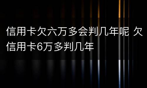 信用卡欠六万多会判几年呢 欠信用卡6万多判几年