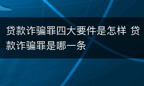 贷款诈骗罪四大要件是怎样 贷款诈骗罪是哪一条