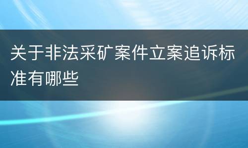 关于非法采矿案件立案追诉标准有哪些 关于非法采矿案件立案追诉标准有哪些