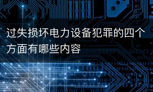 过失损坏电力设备犯罪的四个方面有哪些内容