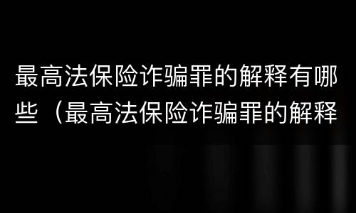 最高法保险诈骗罪的解释有哪些（最高法保险诈骗罪的解释有哪些规定）